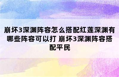 崩坏3深渊阵容怎么搭配红莲深渊有哪些阵容可以打 崩坏3深渊阵容搭配平民